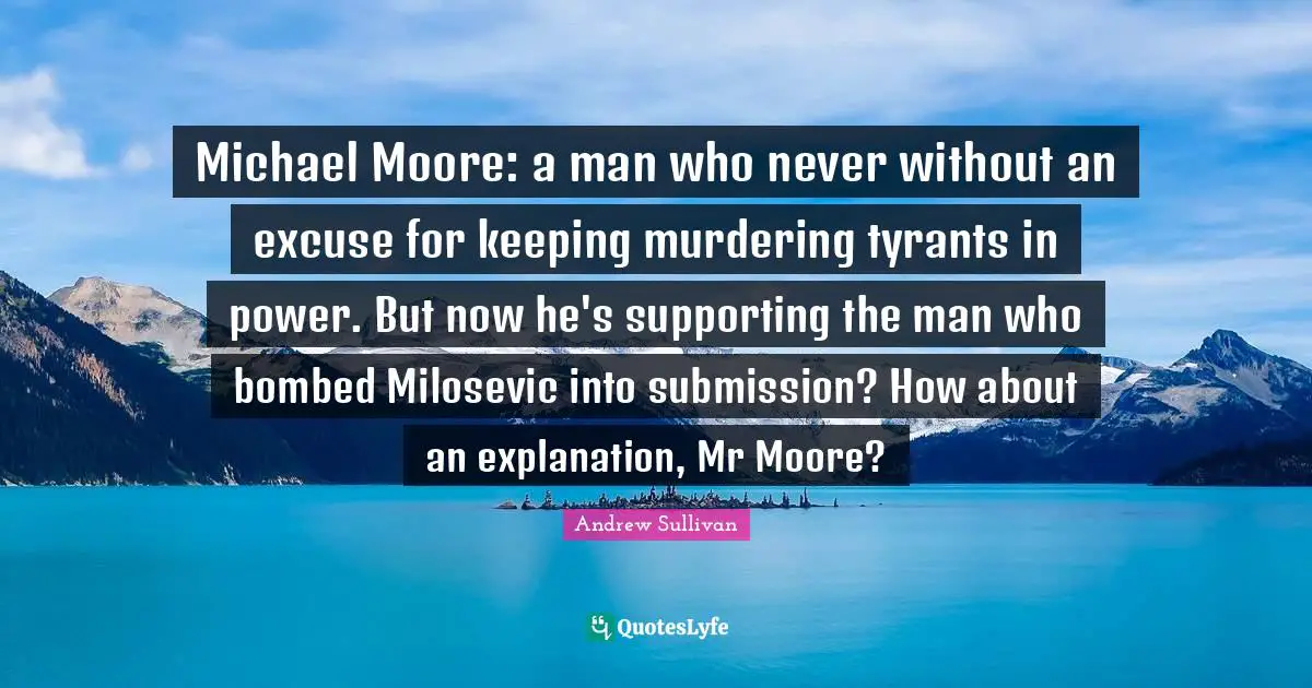 Michael Moore: a man who never without an excuse for keeping murdering tyrants in power. But now he's supporting the man who bombed Milosevic into submission? How about an explanation, Mr Moore?