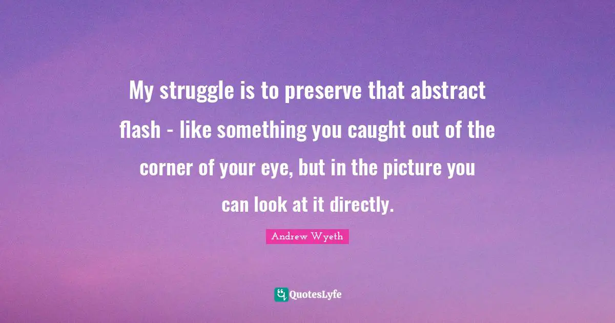 My struggle is to preserve that abstract flash - like something you caught out of the corner of your eye, but in the picture you can look at it directly.