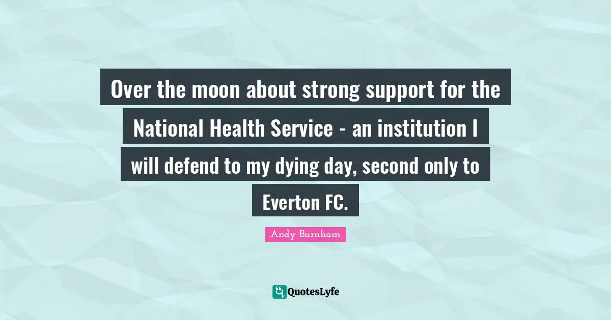 Over the moon about strong support for the National Health Service - an institution I will defend to my dying day, second only to Everton FC.