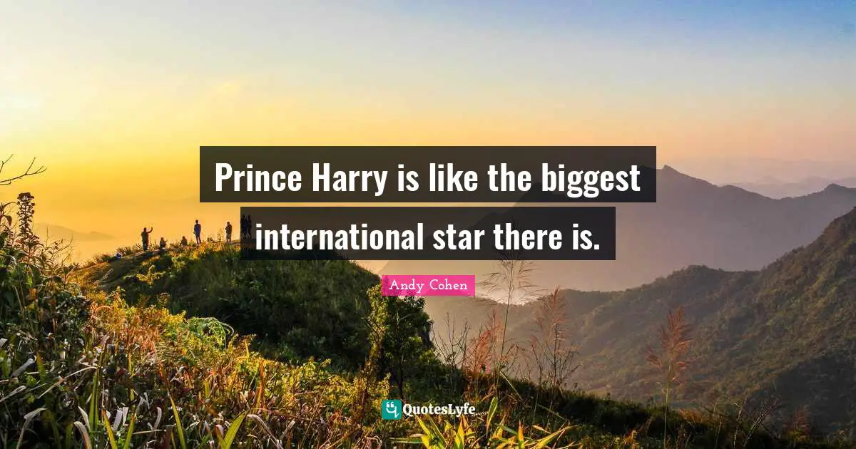 Prince Harry is like the biggest international star there is.