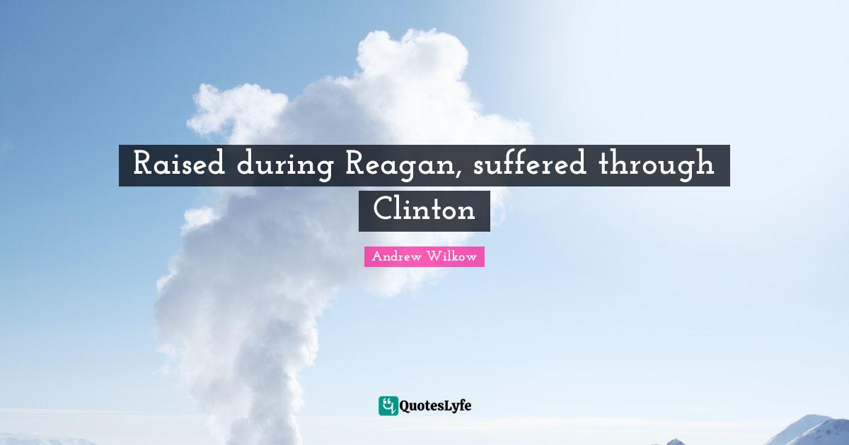 Raised during Reagan, suffered through Clinton