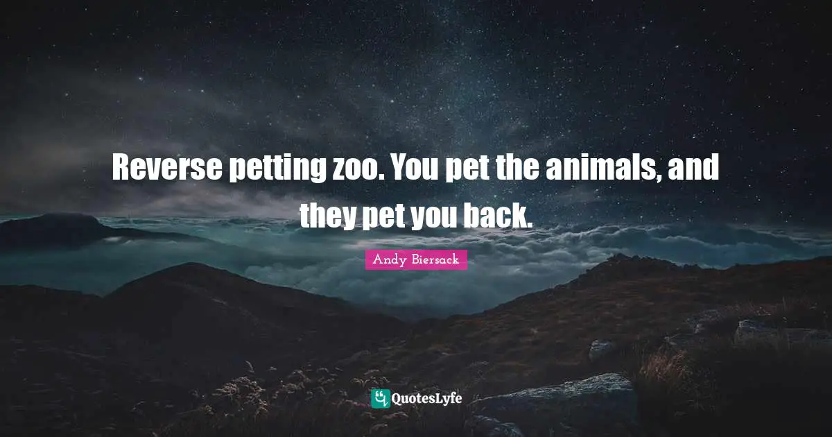 Animal Quotes: "Reverse petting zoo. You pet the animals, and they pet you back."