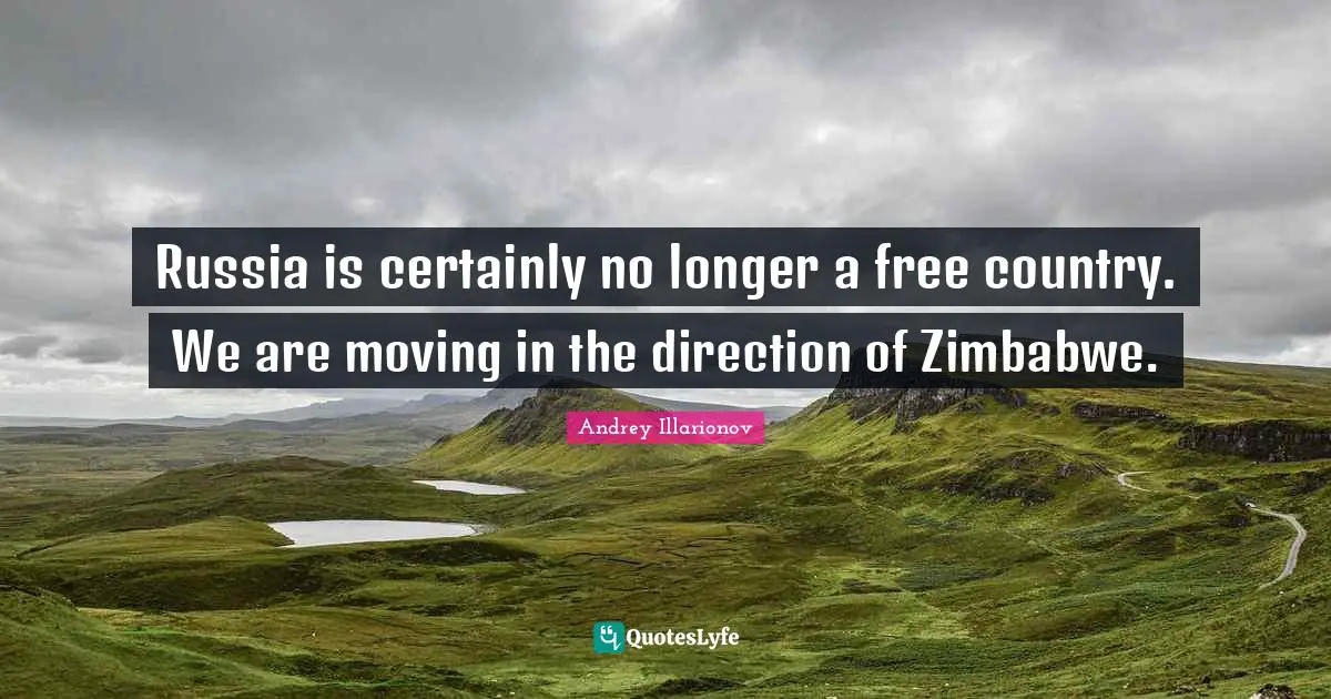 Russia is certainly no longer a free country. We are moving in the direction of Zimbabwe.