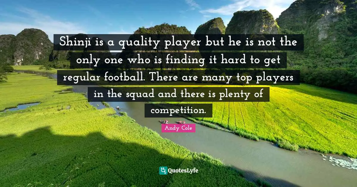 Shinji is a quality player but he is not the only one who is finding it hard to get regular football. There are many top players in the squad and there is plenty of competition.
