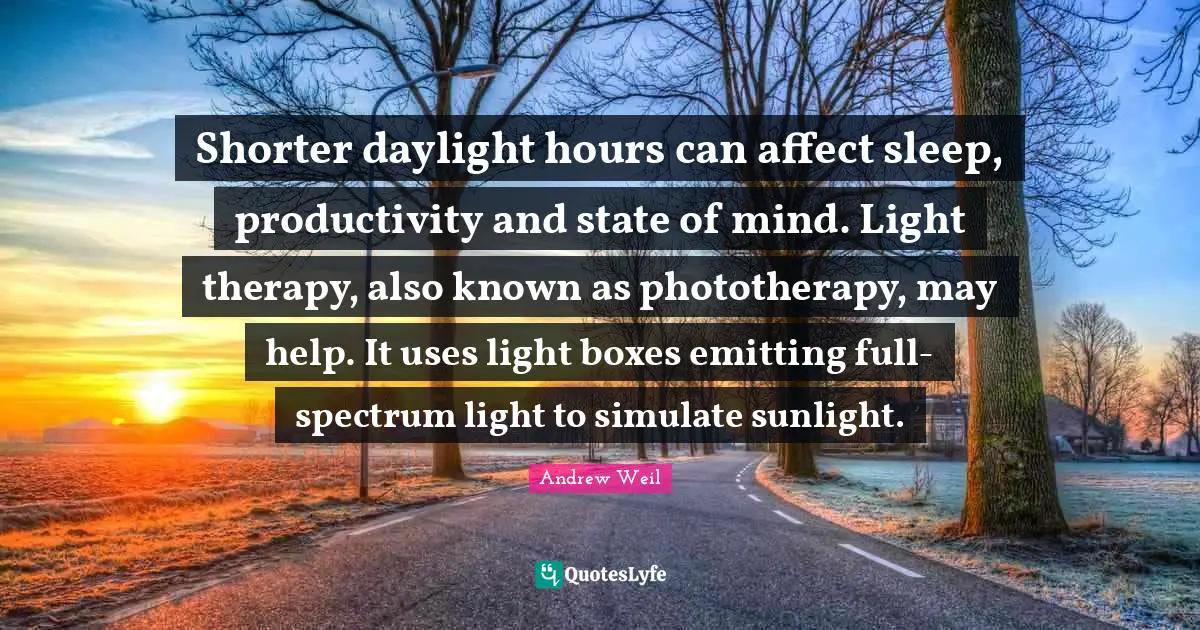 Shorter daylight hours can affect sleep, productivity and state of mind. Light therapy, also known as phototherapy, may help. It uses light boxes emitting full-spectrum light to simulate sunlight.