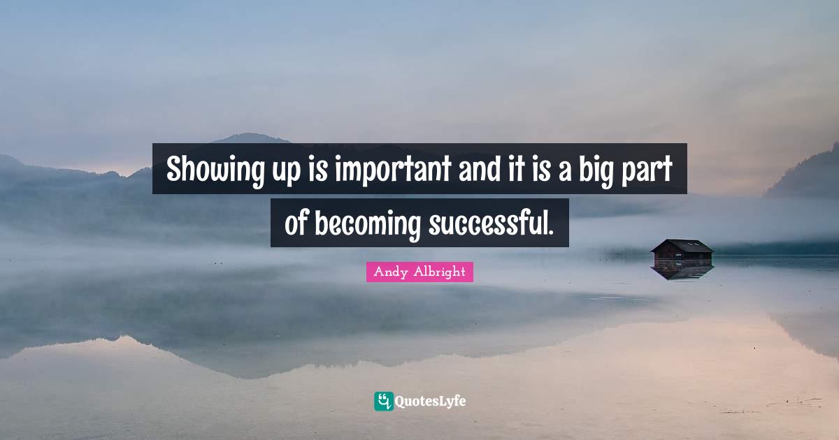 Showing up is important and it is a big part of successful