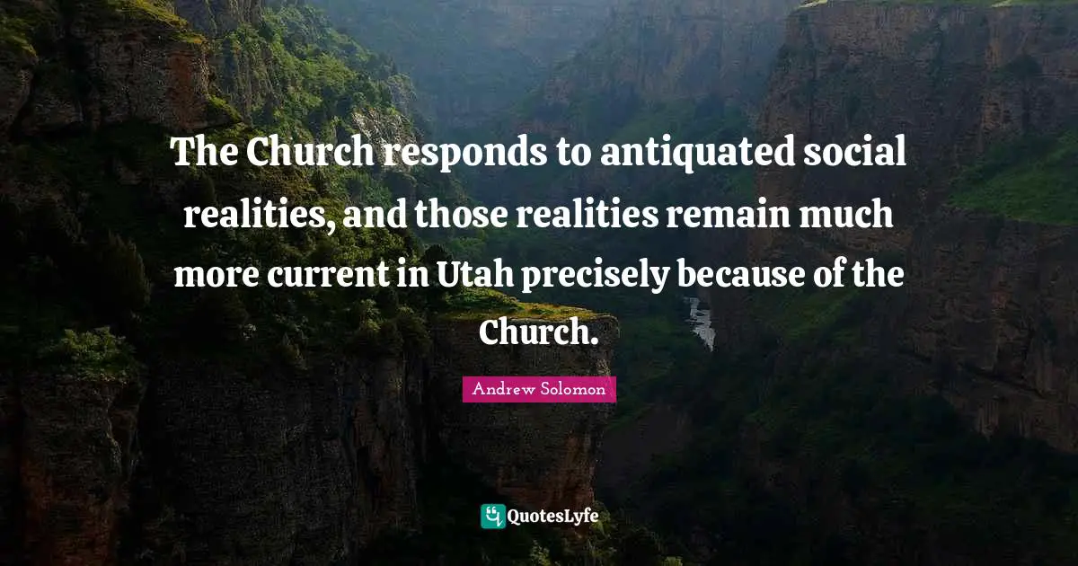 The Church responds to antiquated social realities, and those realities remain much more current in Utah precisely because of the Church.