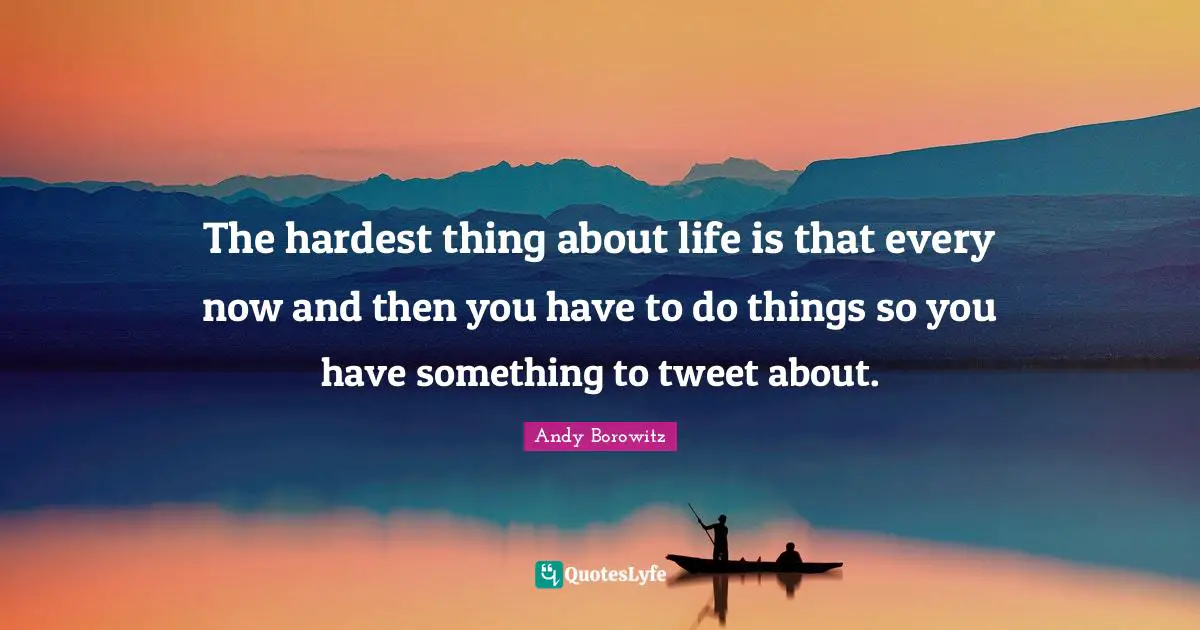 Hardest Thing Quotes: "The hardest thing about life is that every now and then you have to do things so you have something to tweet about."