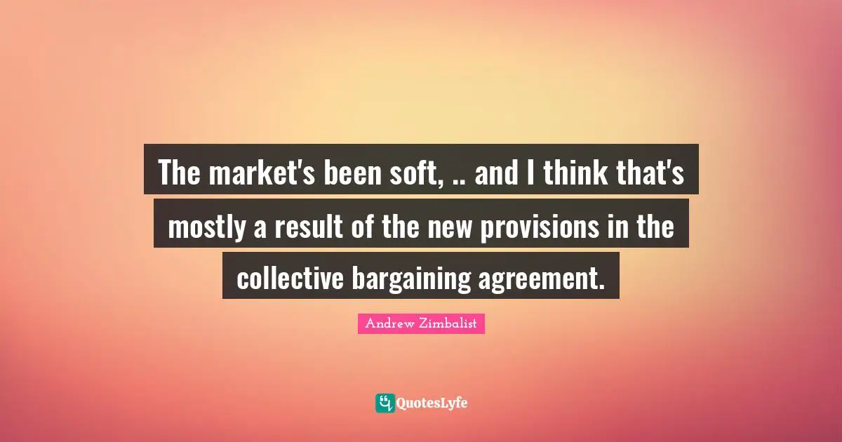 The market's been soft, .. and I think that's mostly a result of the new provisions in the collective bargaining agreement.