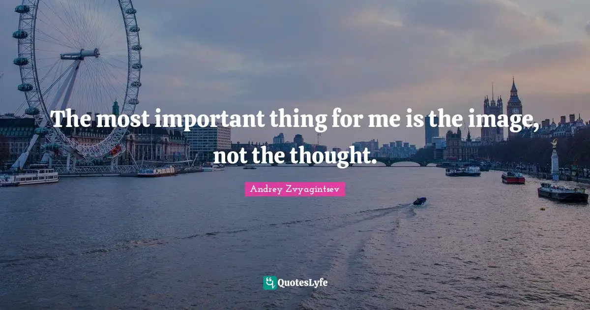 The most important thing for me is the image, not the thought.