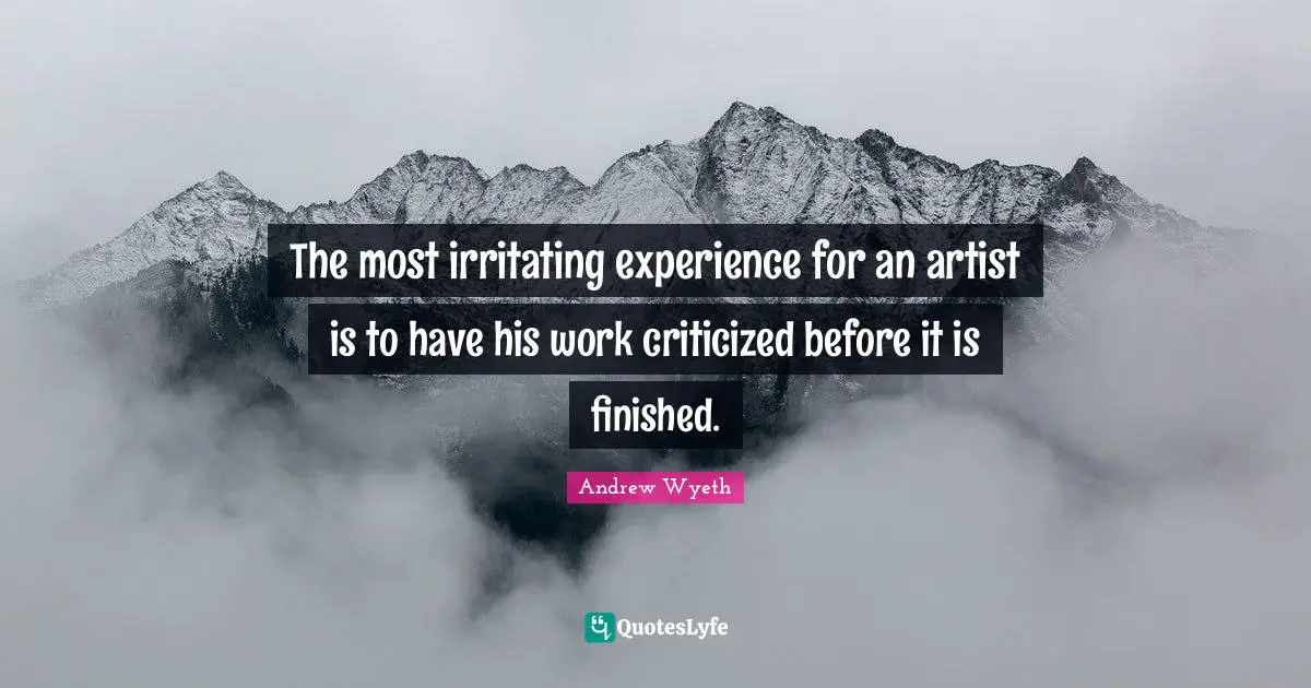 The most irritating experience for an artist is to have his work criticized before it is finished.