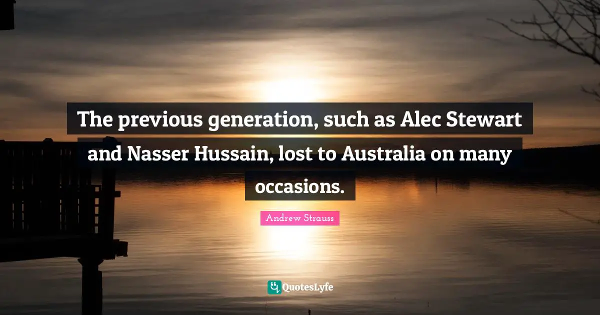 The previous generation, such as Alec Stewart and Nasser Hussain, lost to Australia on many occasions.
