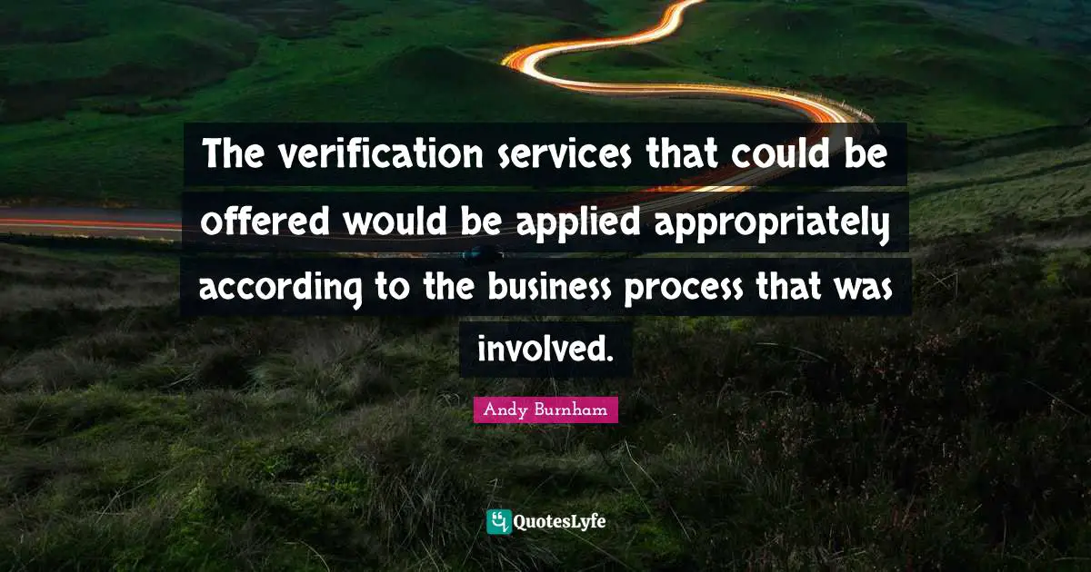 The verification services that could be offered would be applied appropriately according to the business process that was involved.