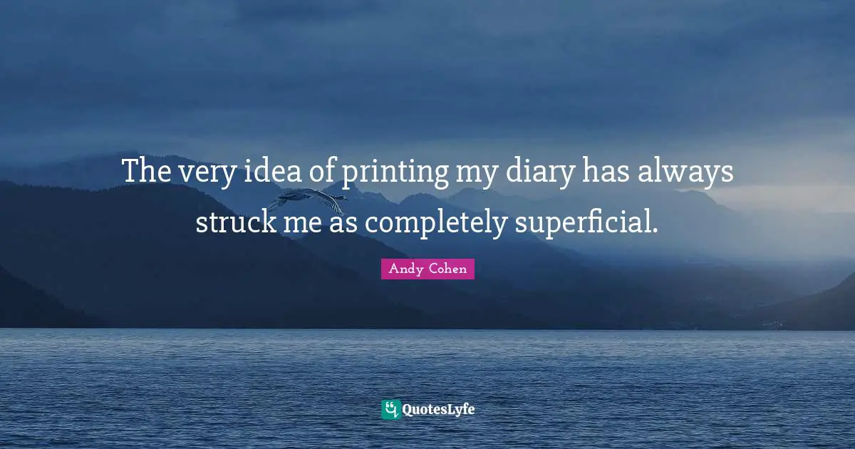 Andy Cohen Quotes: "The very idea of printing my diary has always struck me as completely superficial."