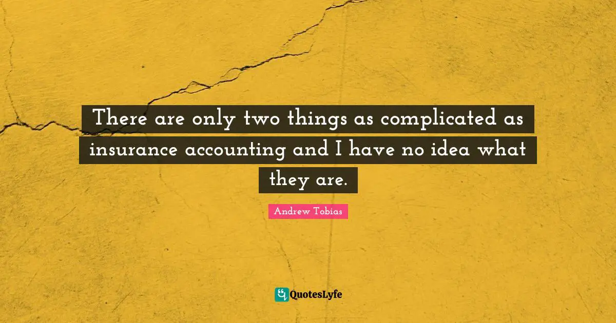 Andrew Tobias Quotes: "There are only two things as complicated as insurance accounting and I have no idea what they are."