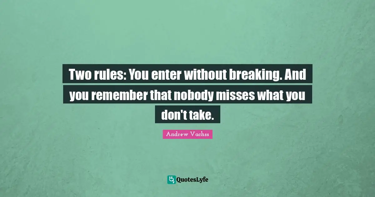 Two rules: You enter without breaking. And you remember that nobody misses what you don't take.
