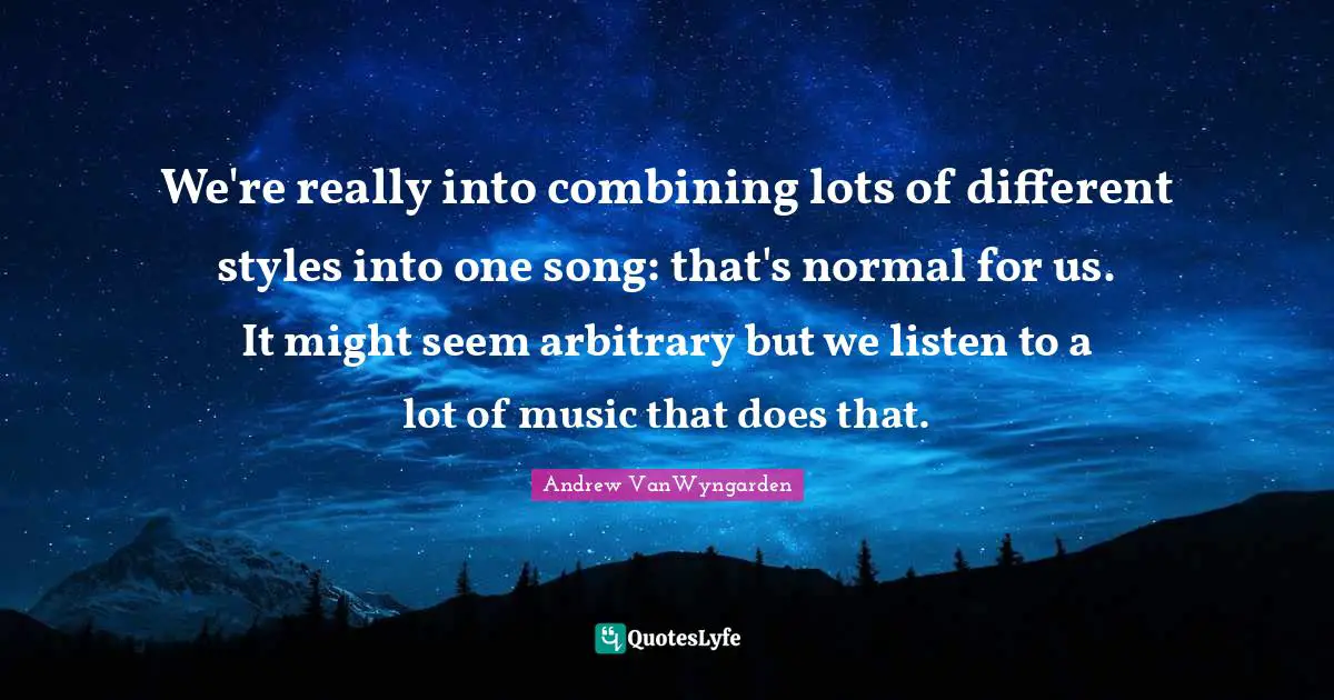 Combining Quotes: "We're really into combining lots of different styles into one song: that's normal for us. It might seem arbitrary but we listen to a lot of music that does that."