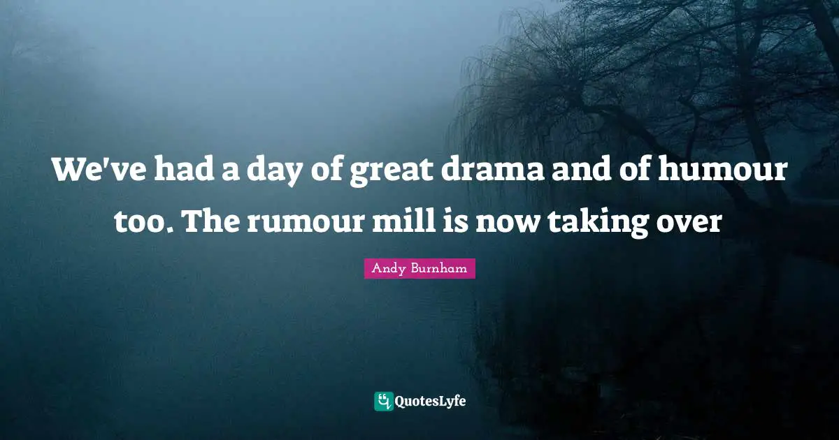 We've had a day of great drama and of humour too. The rumour mill is now taking over