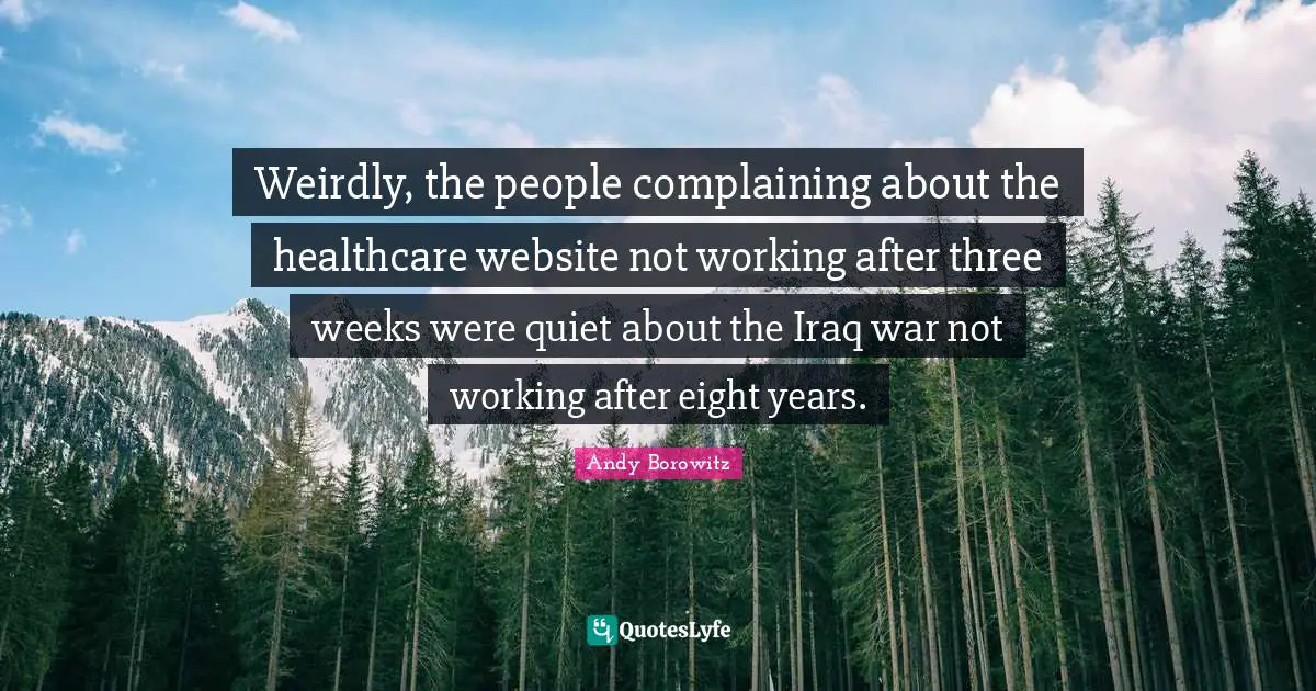 Healthcare Quotes: "Weirdly, the people complaining about the healthcare website not working after three weeks were quiet about the Iraq war not working after eight years."