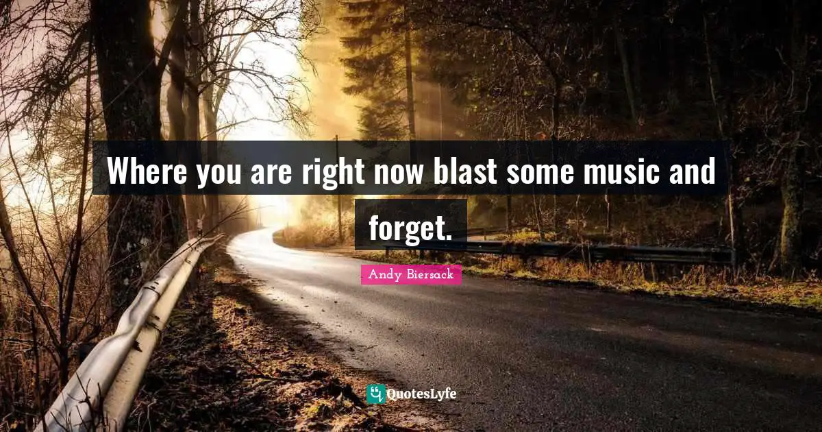 Andy Biersack Quotes: "Where you are right now blast some music and forget."