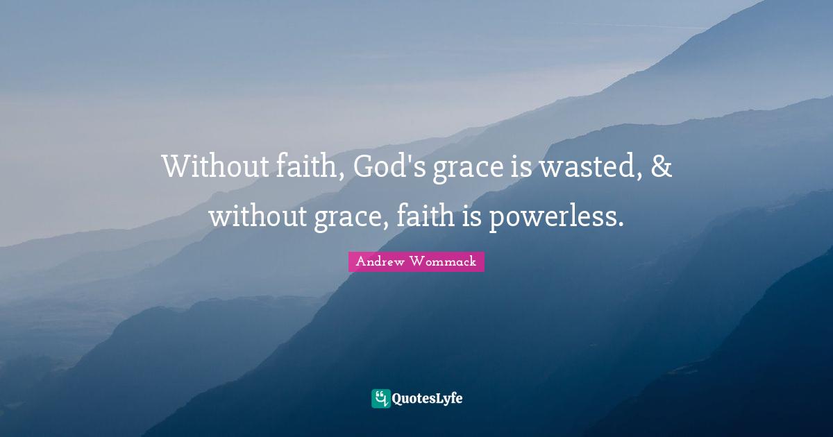 Without faith, God's grace is wasted, & without grace, faith is powerless.