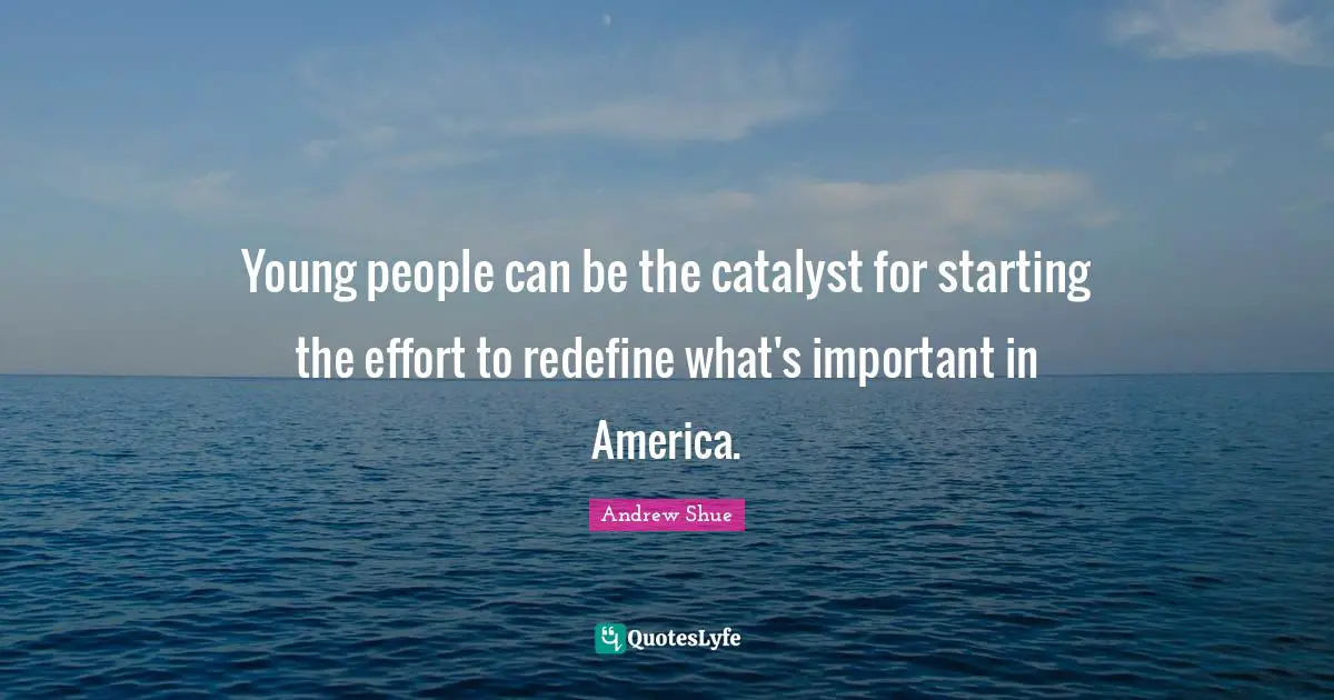 Young people can be the catalyst for starting the effort to redefine what's important in America.