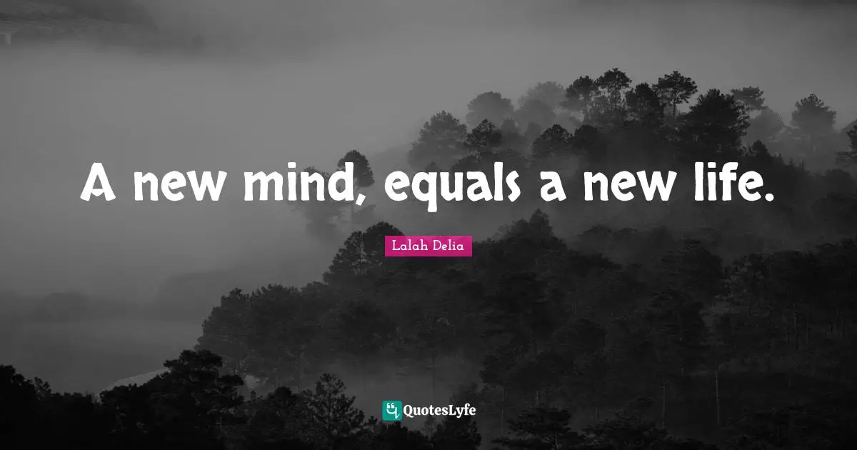 A new mind, equals a new life.