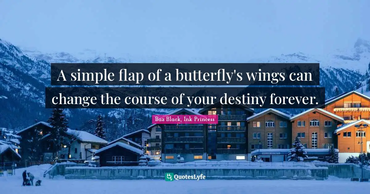 A simple flap of a butterfly's wings can change the course of your destiny forever.