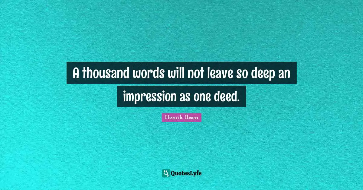 Life Lessons Quotes: "A thousand words will not leave so deep an impression as one deed."