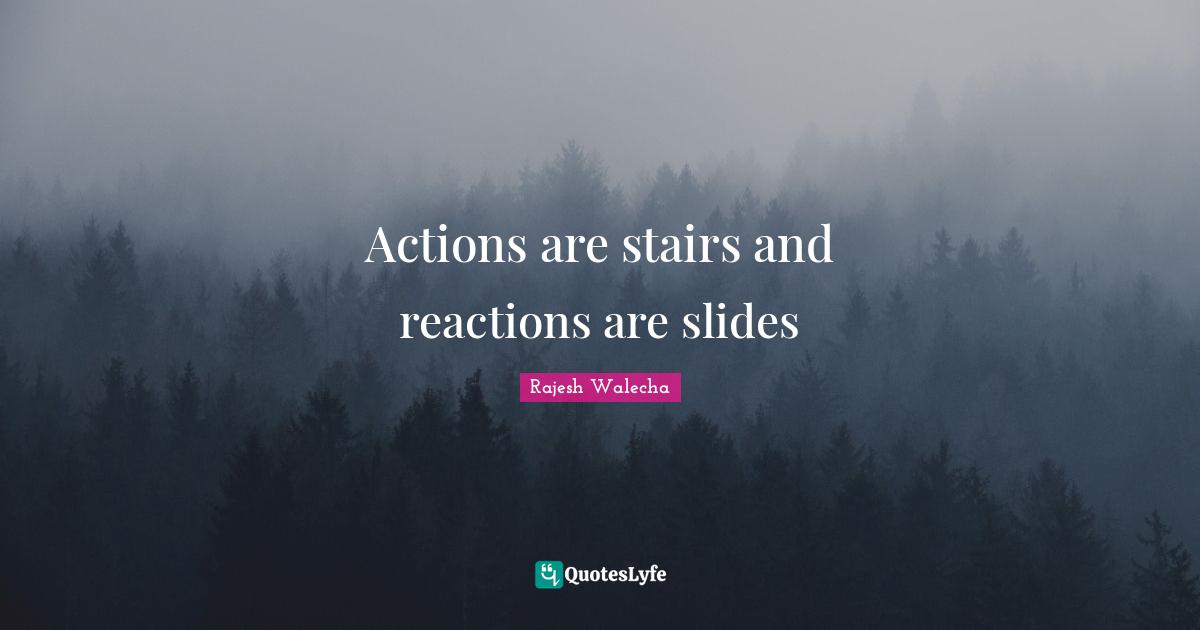 Actions are stairs and reactions are slides