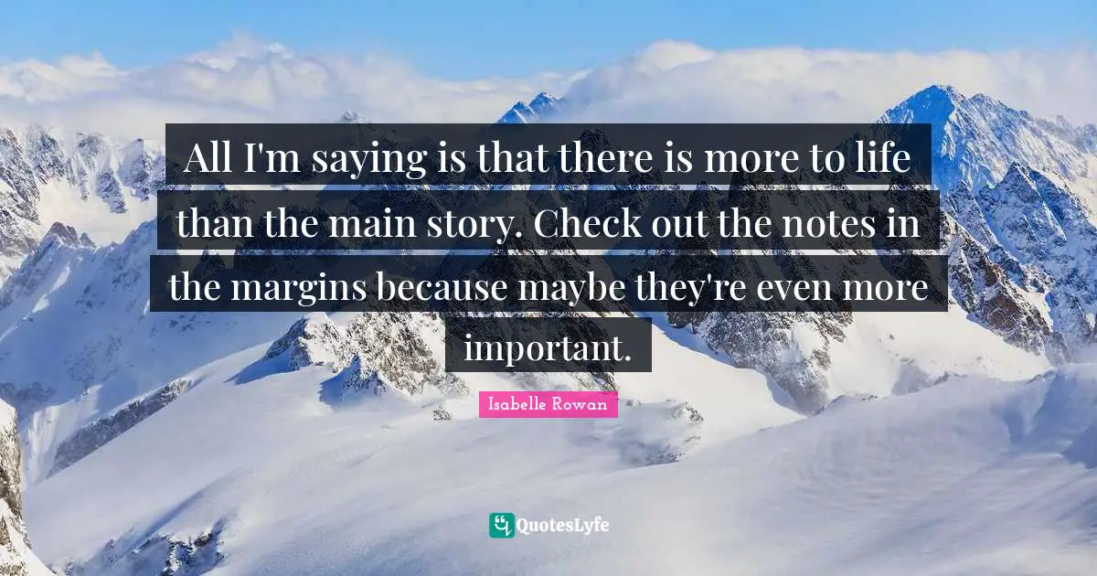 All I'm saying is that there is more to life than the main story. Check out the notes in the margins because maybe they're even more important.