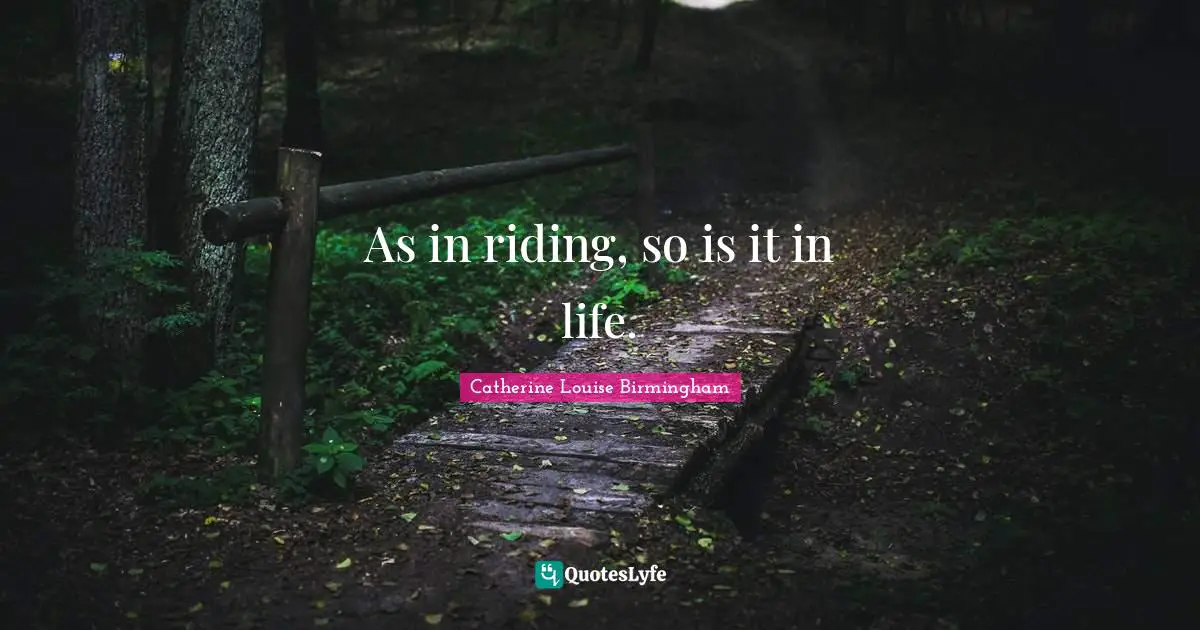 Catherine Louise Birmingham Quotes: "As in riding, so is it in life."