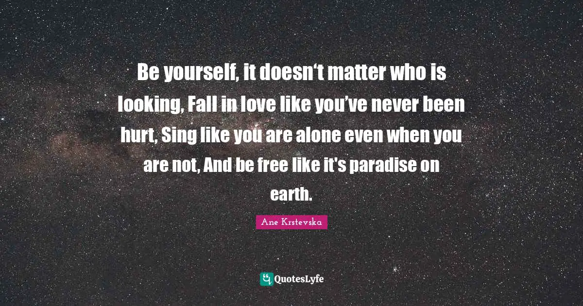 Be Yourself It Doesn T Matter Who Is Looking Fall In Love Like You Quote By Ane Krstevska Quoteslyfe