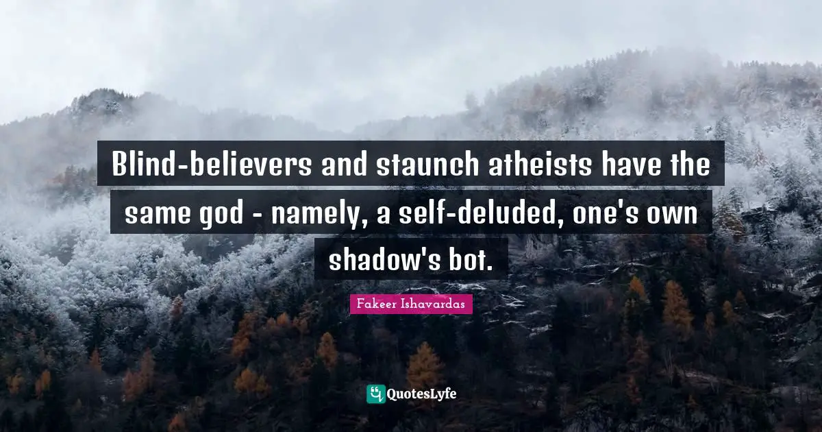 Divine Self Quotes: "Blind-believers and staunch atheists have the same god - namely, a self-deluded, one's own shadow's bot."