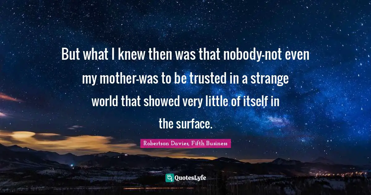 But what I knew then was that nobody-not even my mother-was to be trusted in a strange world that showed very little of itself in the surface.