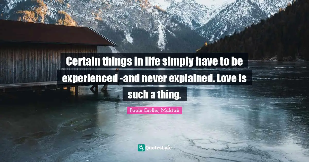 Certain things in life simply have to be experienced -and never explained. Love is such a thing.