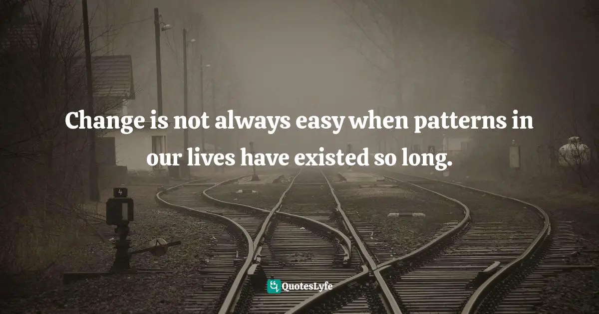 Change is not always easy when patterns in our lives have existed so long.