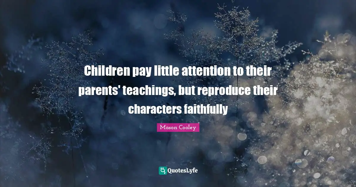 Children pay little attention to their parents' teachings, but reproduce their characters faithfully