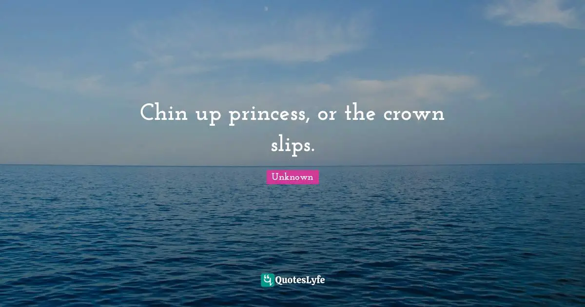 Chin up princess, or the crown slips.