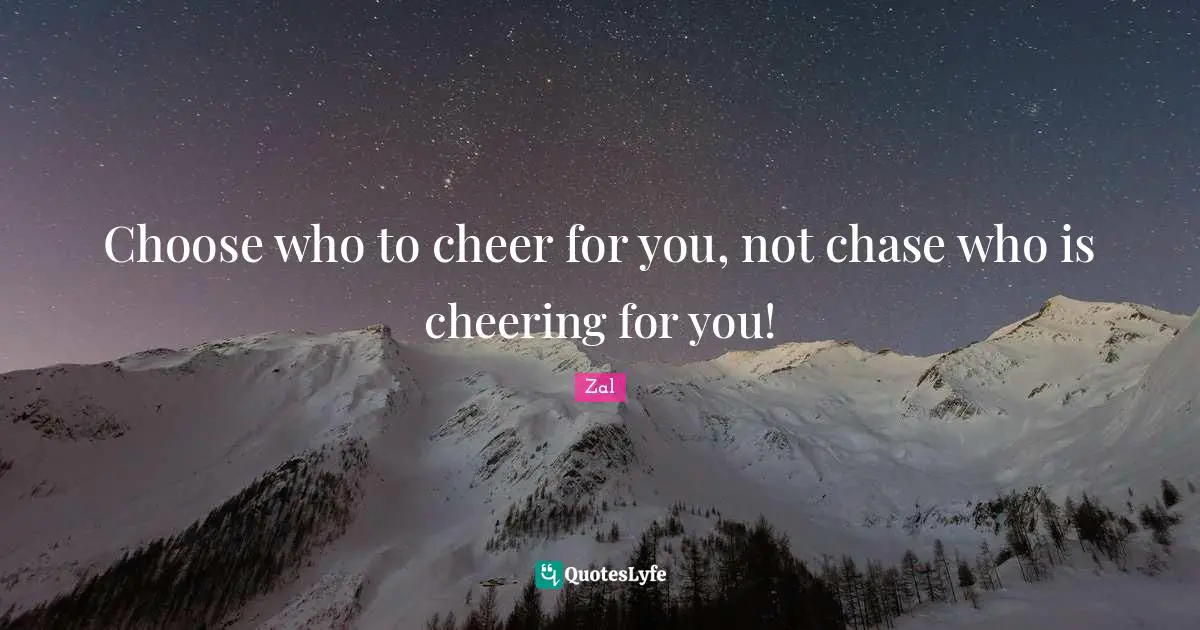 Choose who to cheer for you, not chase who is cheering for you!