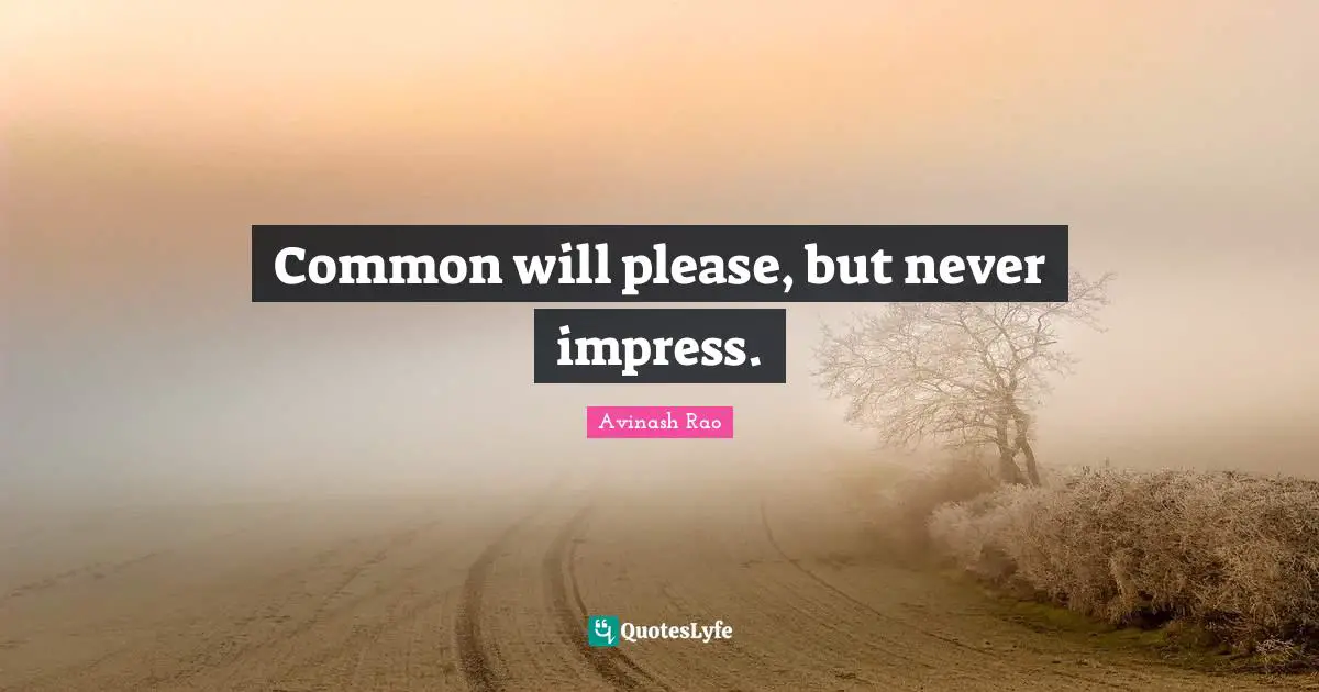 Common will please, but never impress.