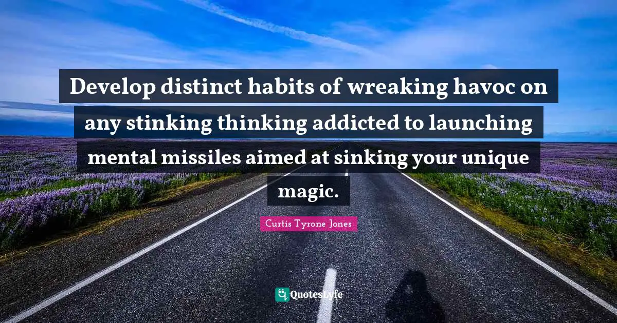 Curtis Tyrone Jones Quotes: "Develop distinct habits of wreaking havoc on any stinking thinking addicted to launching mental missiles aimed at sinking your unique magic."