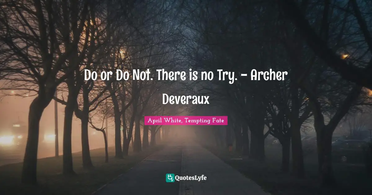 Do or Do Not. There is no Try. - Archer Deveraux