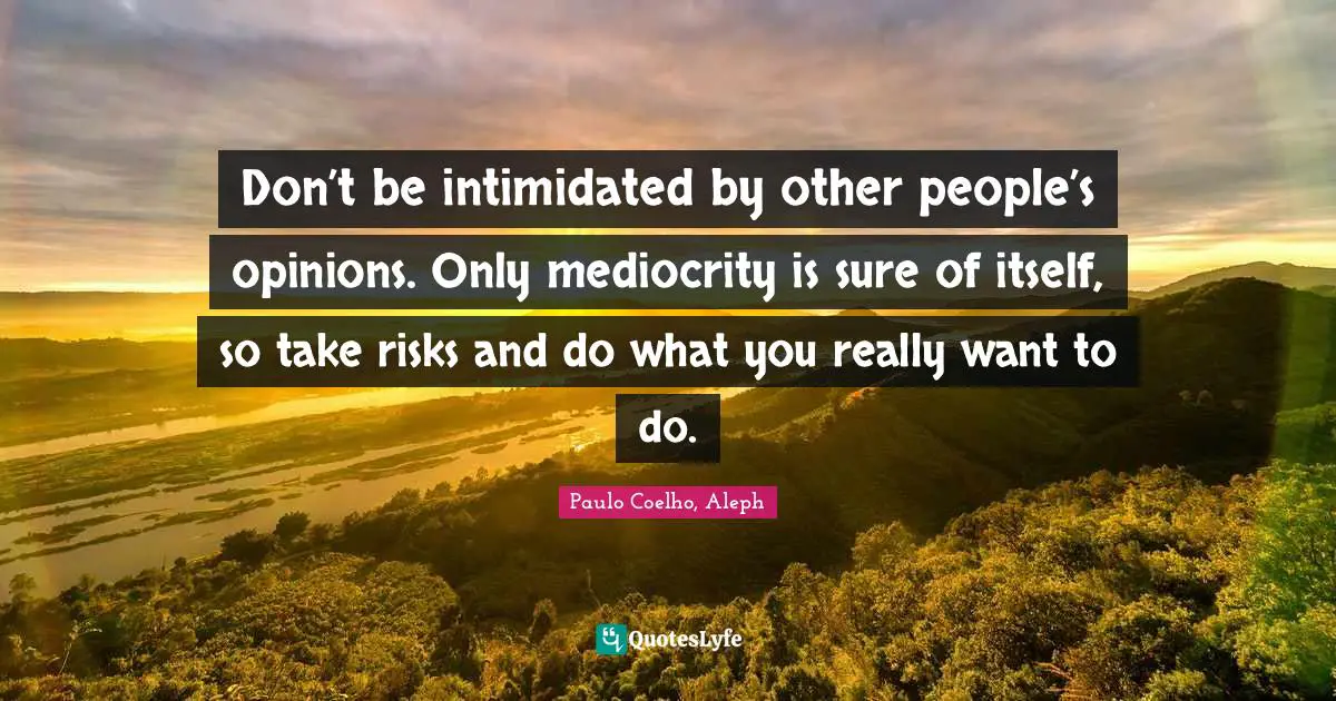 Paulo Coelho, Aleph Quotes: Don’t be intimidated by other people’s opinions. Only mediocrity is sure of itself, so take risks and do what you really want to do.