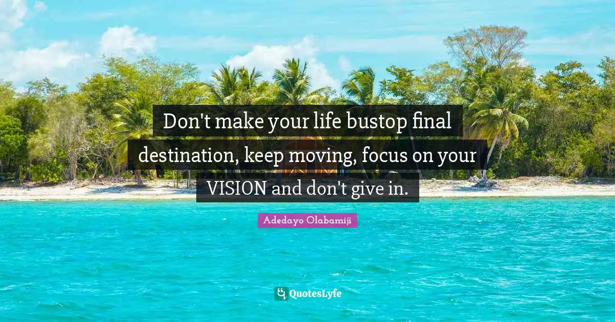 Focus On Your Dreams Quotes: "Don't make your life bustop final destination, keep moving, focus on your VISION and don't give in."