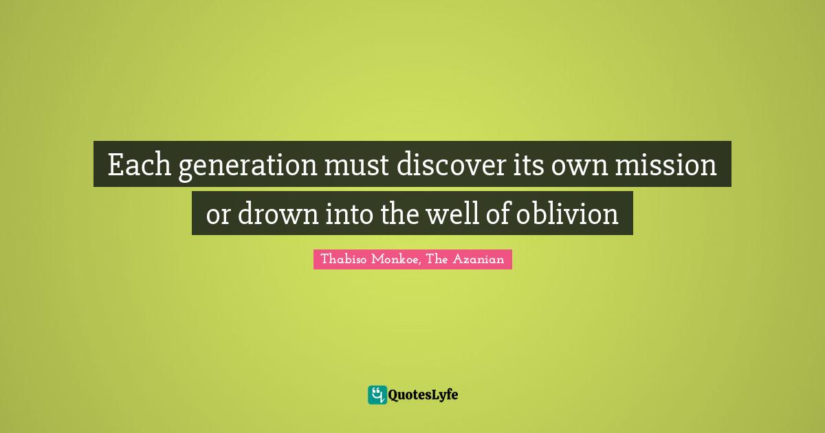 Thabiso Monkoe, The Azanian Quotes: "Each generation must discover its own mission or drown into the well of oblivion"