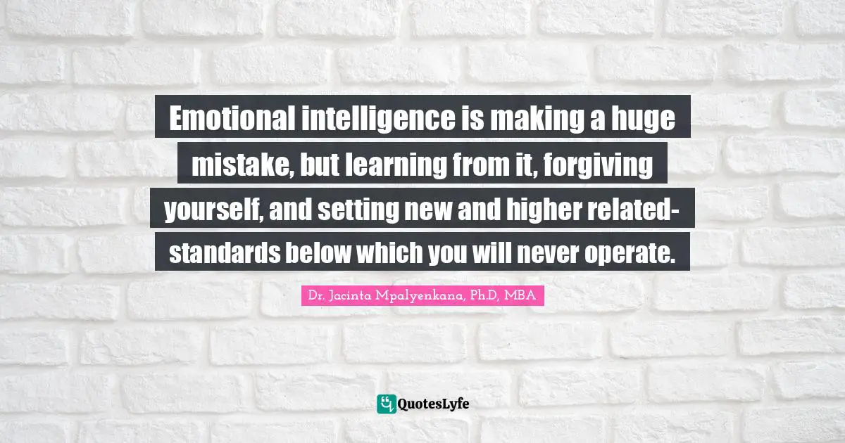 Emotional intelligence is making a huge mistake, but learning from it, forgiving yourself, and setting new and higher related-standards below which you will never operate.