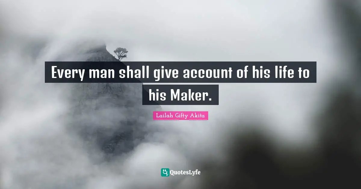 Every man shall give account of his life to his Maker.