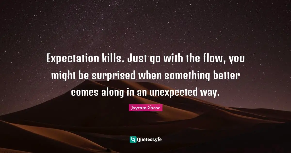 Live And Learn Quotes: "Expectation kills. Just go with the flow, you might be surprised when something better comes along in an unexpected way."