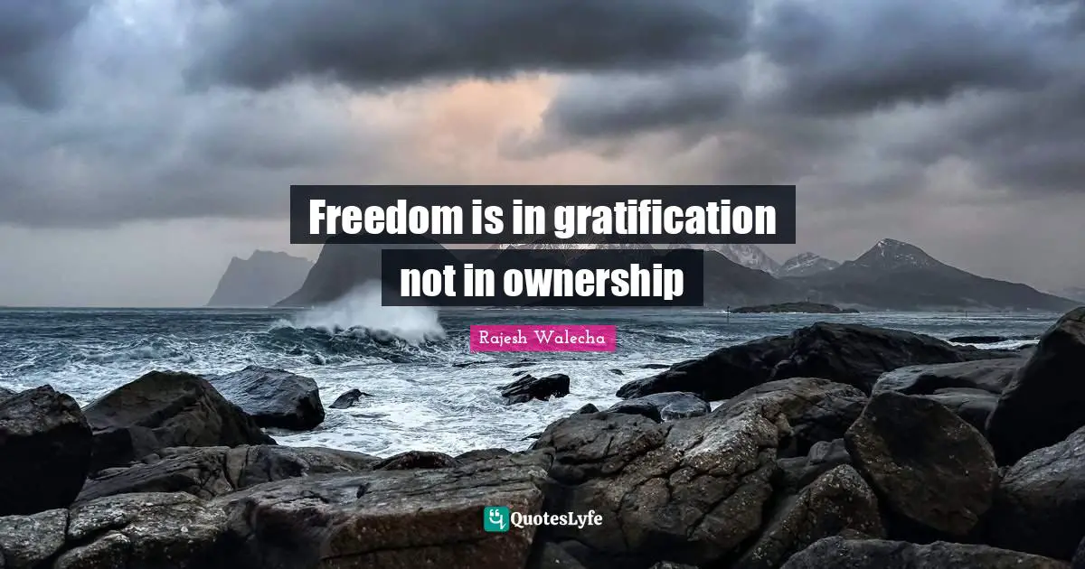 Freedom is in gratification not in ownership